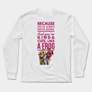 Valentine funny gift quote Because  you're always hoppin around. And you're kinda cute, like a frog. Long Sleeve T-Shirt